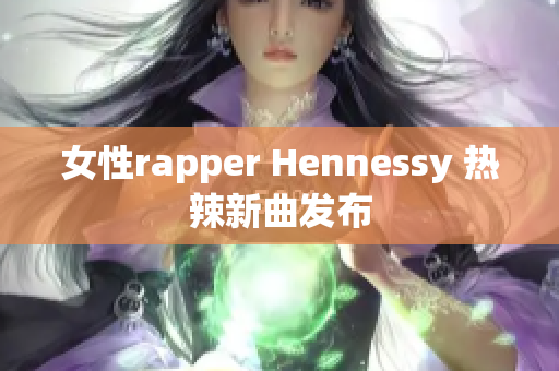 女性rapper Hennessy 热辣新曲发布