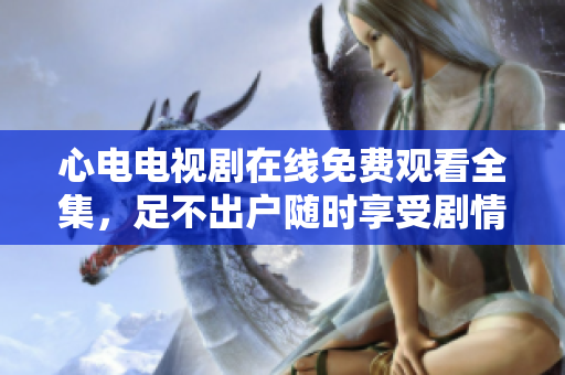 心电电视剧在线免费观看全集，足不出户随时享受剧情吸引。