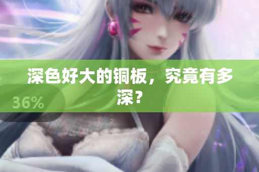 深色好大的铜板，究竟有多深？