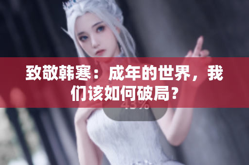 致敬韩寒：成年的世界，我们该如何破局？