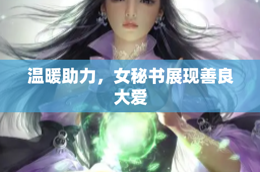 温暖助力，女秘书展现善良大爱