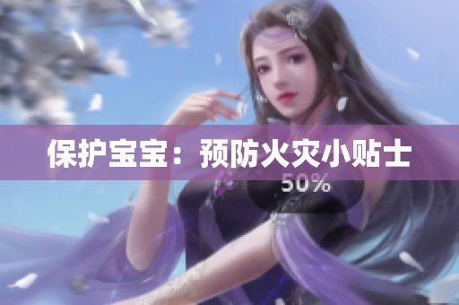 保护宝宝：预防火灾小贴士