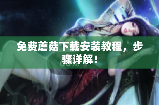 免费蘑菇下载安装教程，步骤详解！