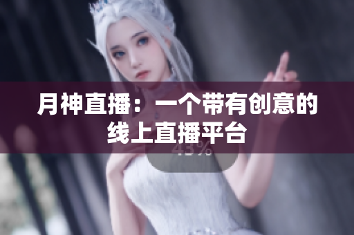 月神直播：一个带有创意的线上直播平台