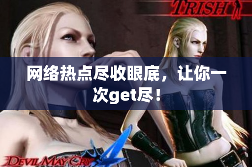 网络热点尽收眼底，让你一次get尽！