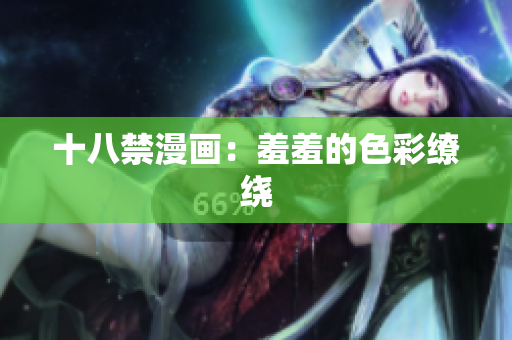 十八禁漫画：羞羞的色彩缭绕