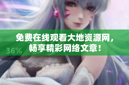 免费在线观看大地资源网，畅享精彩网络文章！
