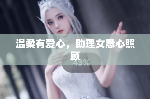 温柔有爱心，助理女悉心照顾