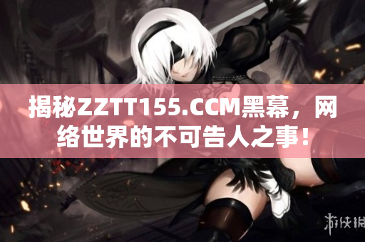 揭秘ZZTT155.CCM黑幕，网络世界的不可告人之事！