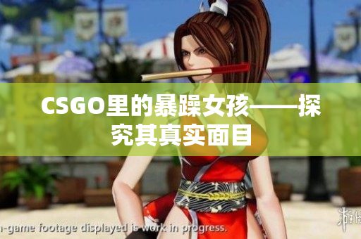 CSGO里的暴躁女孩——探究其真实面目