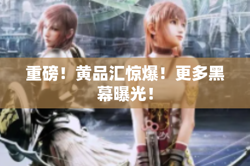重磅！黄品汇惊爆！更多黑幕曝光！