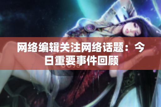 网络编辑关注网络话题：今日重要事件回顾