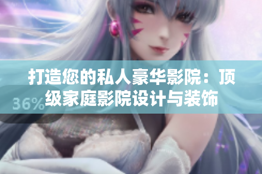 打造您的私人豪华影院：顶级家庭影院设计与装饰