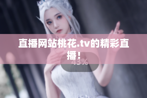 直播网站桃花.tv的精彩直播！
