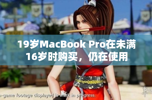 19岁MacBook Pro在未满16岁时购买，仍在使用