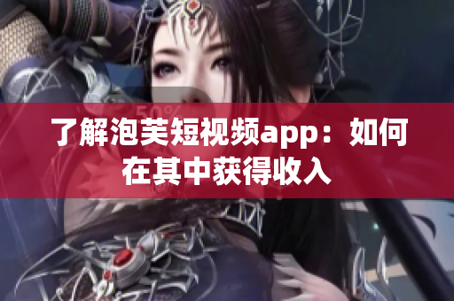 了解泡芙短视频app：如何在其中获得收入
