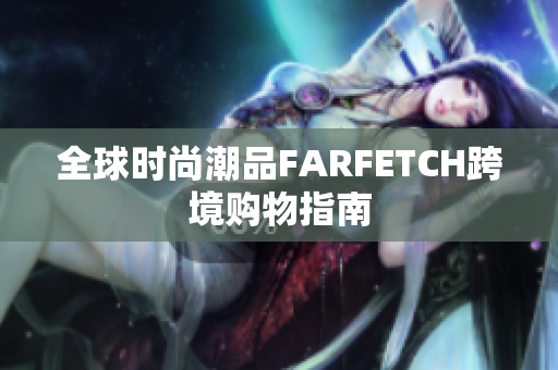 全球时尚潮品FARFETCH跨境购物指南