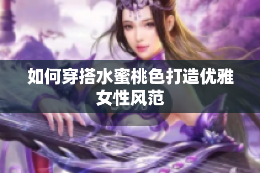如何穿搭水蜜桃色打造优雅女性风范