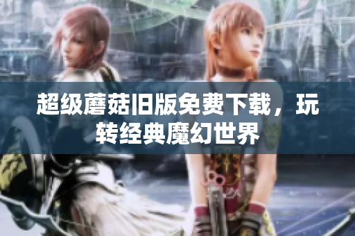 超级蘑菇旧版免费下载，玩转经典魔幻世界