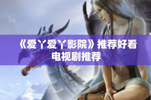 《爱丫爱丫影院》推荐好看电视剧推荐
