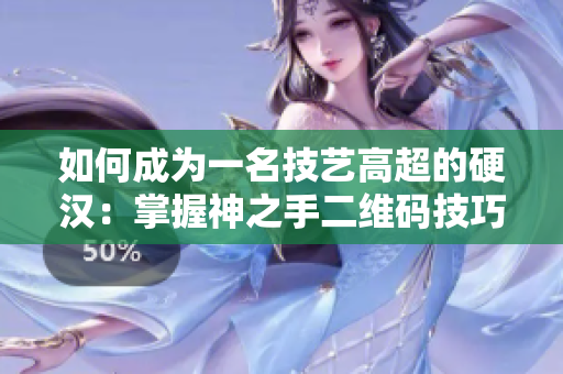 如何成为一名技艺高超的硬汉：掌握神之手二维码技巧