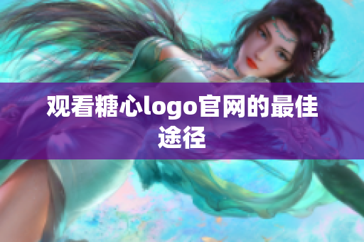 观看糖心logo官网的最佳途径