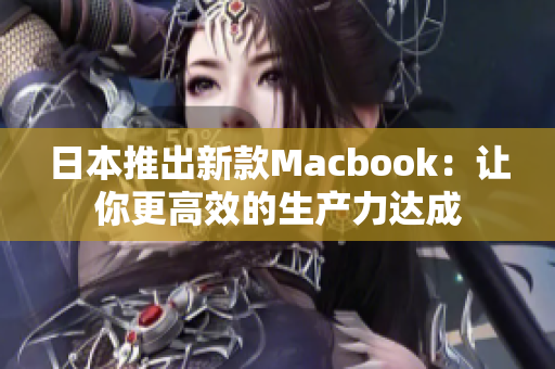 日本推出新款Macbook：让你更高效的生产力达成