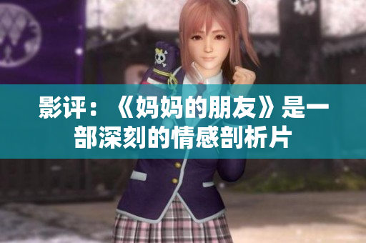 影评：《妈妈的朋友》是一部深刻的情感剖析片