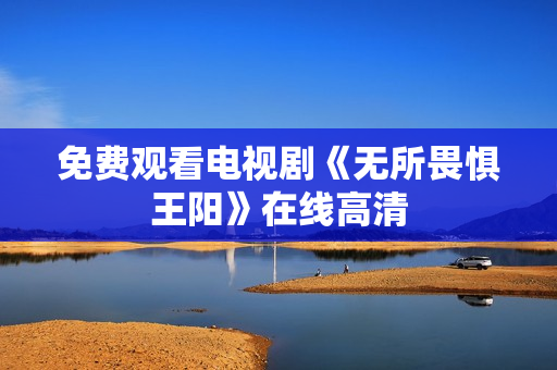 免费观看电视剧《无所畏惧王阳》在线高清