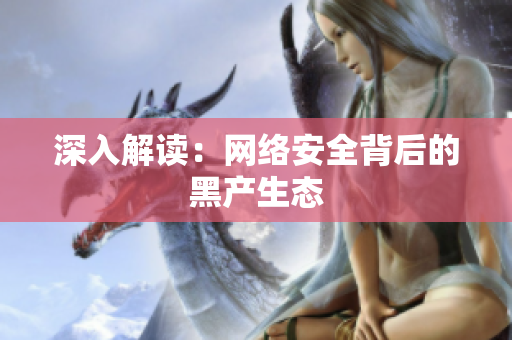 深入解读：网络安全背后的黑产生态