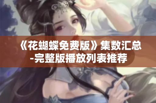 《花蝴蝶免费版》集数汇总-完整版播放列表推荐