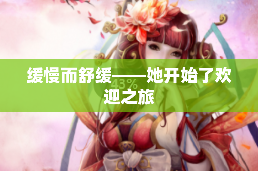 缓慢而舒缓——她开始了欢迎之旅