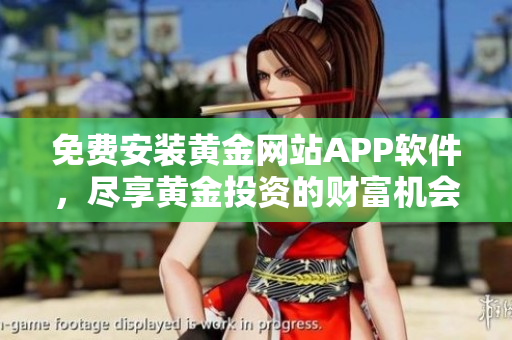 免费安装黄金网站APP软件，尽享黄金投资的财富机会