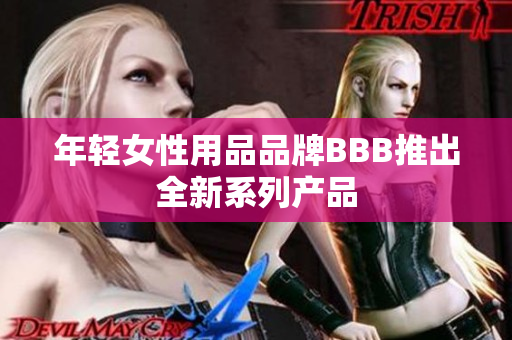 年轻女性用品品牌BBB推出全新系列产品