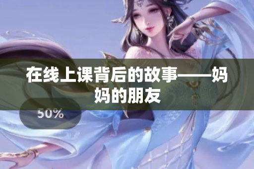 在线上课背后的故事——妈妈的朋友