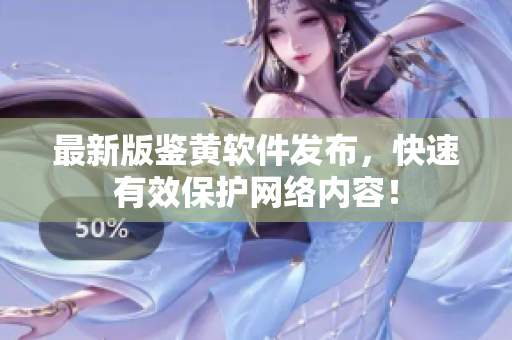 最新版鉴黄软件发布，快速有效保护网络内容！