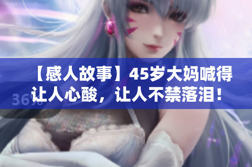 【感人故事】45岁大妈喊得让人心酸，让人不禁落泪！