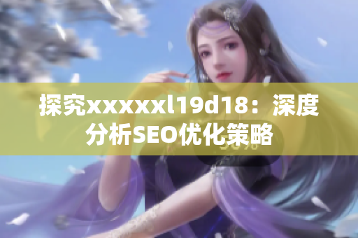 探究xxxxxl19d18：深度分析SEO优化策略