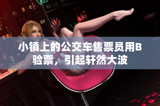 小镇上的公交车售票员用B验票，引起轩然大波