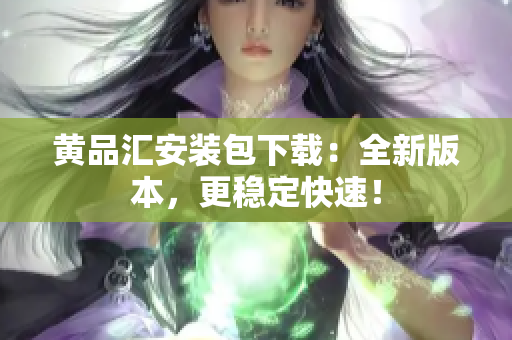 黄品汇安装包下载：全新版本，更稳定快速！