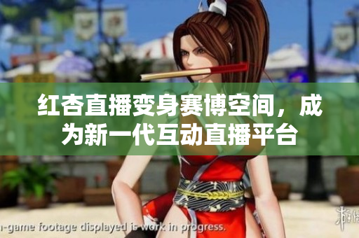 红杏直播变身赛博空间，成为新一代互动直播平台