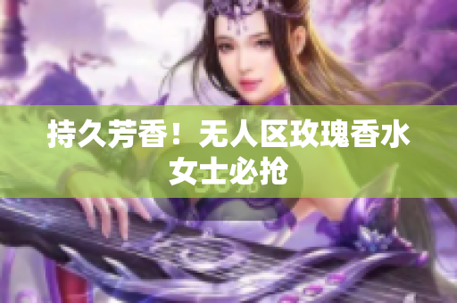 持久芳香！无人区玫瑰香水女士必抢