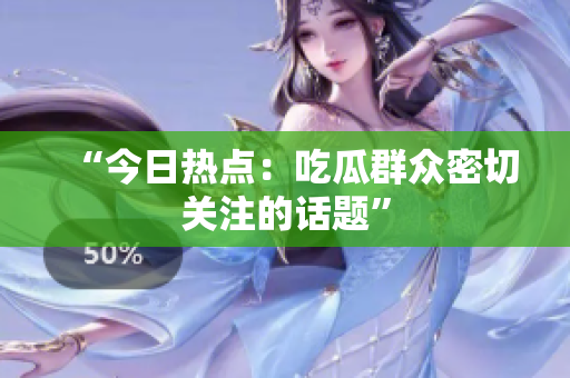 “今日热点：吃瓜群众密切关注的话题”