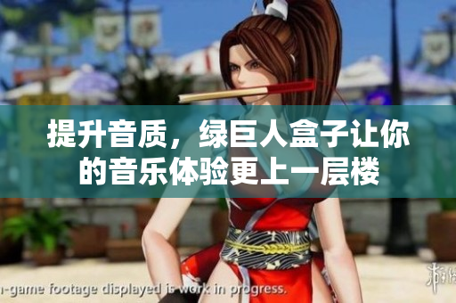提升音质，绿巨人盒子让你的音乐体验更上一层楼