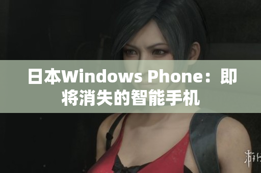 日本Windows Phone：即将消失的智能手机