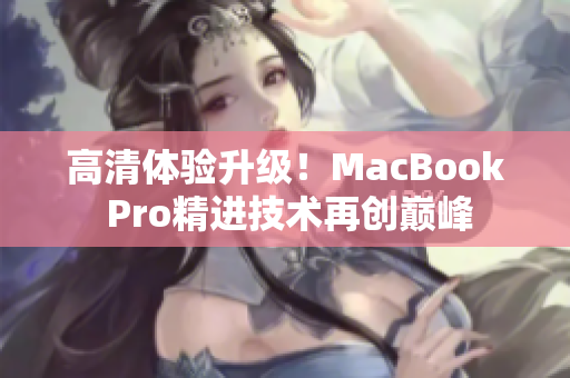 高清体验升级！MacBook Pro精进技术再创巅峰