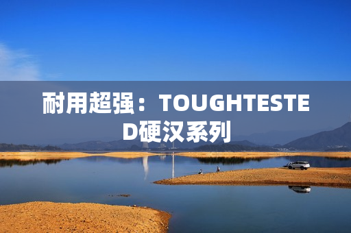 耐用超强：TOUGHTESTED硬汉系列