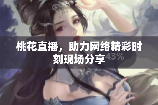 桃花直播，助力网络精彩时刻现场分享
