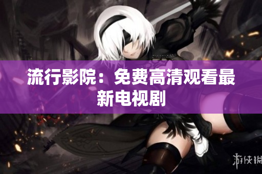 流行影院：免费高清观看最新电视剧
