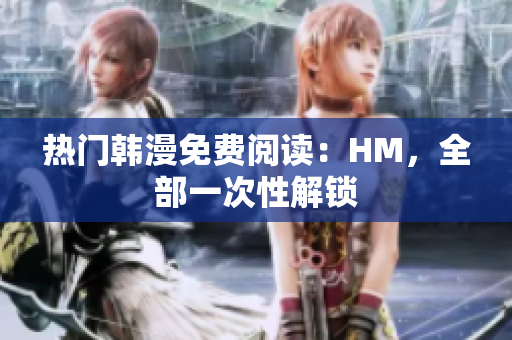 热门韩漫免费阅读：HM，全部一次性解锁